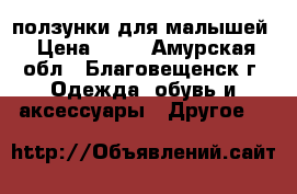 ползунки для малышей › Цена ­ 80 - Амурская обл., Благовещенск г. Одежда, обувь и аксессуары » Другое   